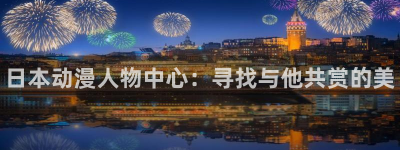 动漫天堂免费观看：日本动漫人物中心：寻找与他共赏的美