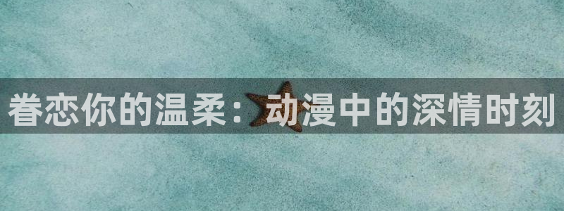 h动漫天堂：眷恋你的温柔：动漫中的深情时刻