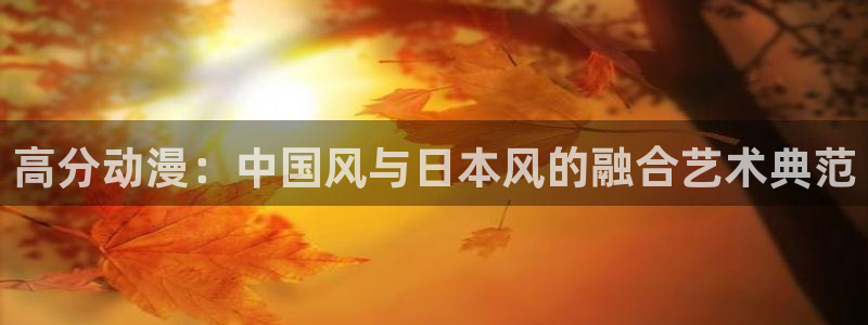 动漫天堂：高分动漫：中国风与日本风的融合艺术典范