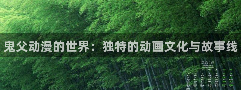 动漫天堂91：鬼父动漫的世界：独特的动画文化与故事线