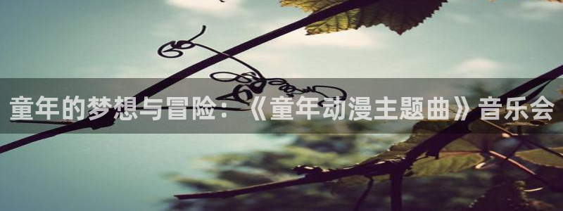 18禁动漫天堂：童年的梦想与冒险：《童年动漫主题曲》音乐会