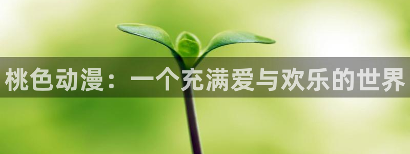 动漫天堂.：桃色动漫：一个充满爱与欢乐的世界