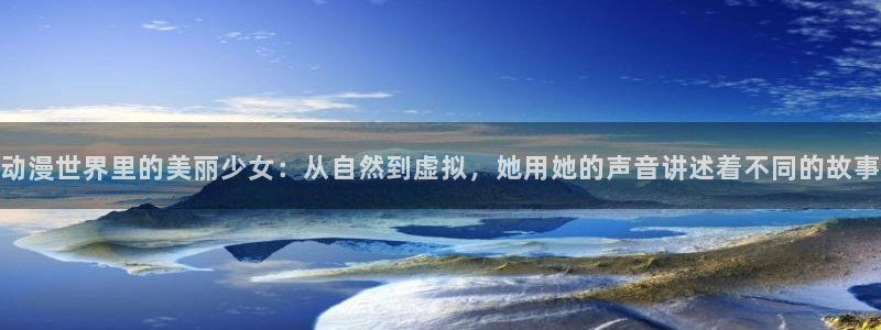 同人动漫天堂：动漫世界里的美丽少女：从自然到虚拟，她用她的声音讲述着不同的故事