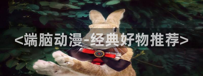 动漫天堂免费在线观看：<端脑动漫-经典好物推荐>